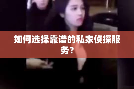 如何选择靠谱的私家侦探服务？