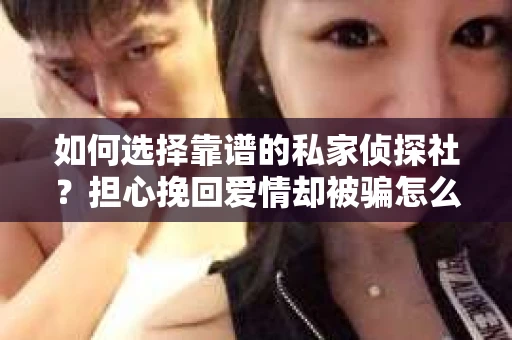 如何选择靠谱的私家侦探社？担心挽回爱情却被骗怎么办？