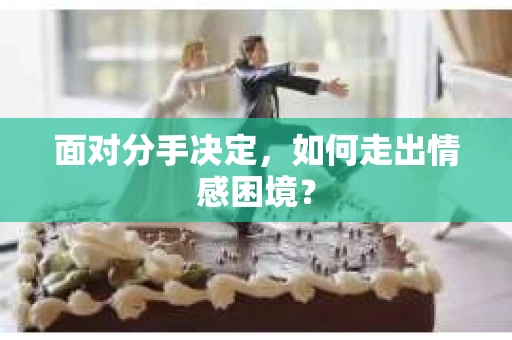 面对分手决定，如何走出情感困境？