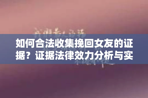 如何合法收集挽回女友的证据？证据法律效力分析与实践指南