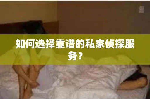 如何选择靠谱的私家侦探服务？