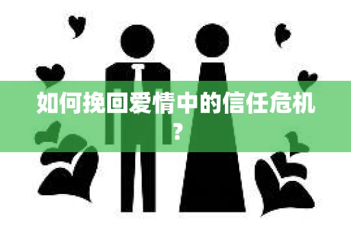 如何挽回爱情中的信任危机? 如何挽回爱情中的信任危机?