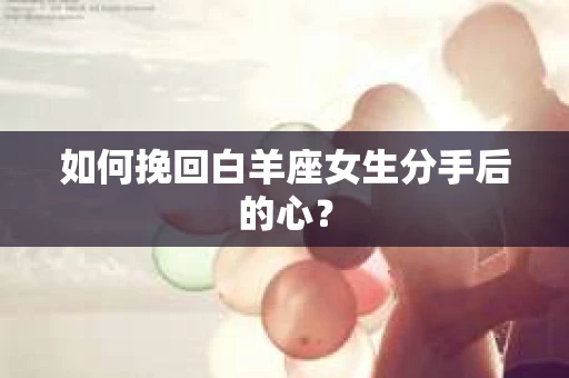如何挽回白羊座女生分手后的心？