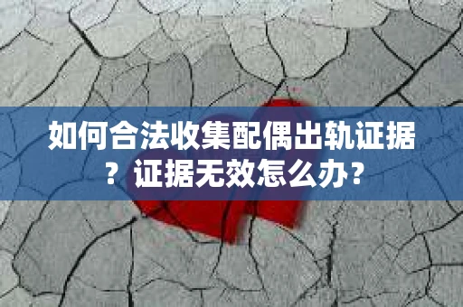 如何合法收集配偶出轨证据？证据无效怎么办？