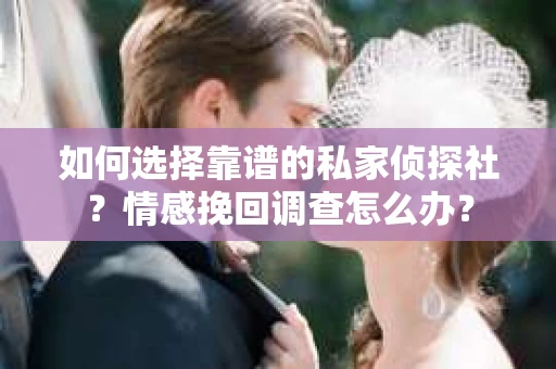 如何选择靠谱的私家侦探社？情感挽回调查怎么办？