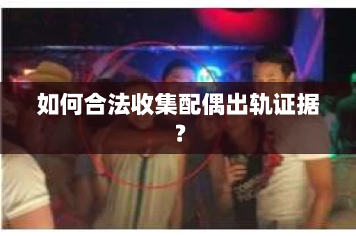 如何合法收集配偶出轨证据？
