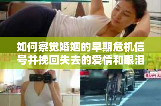 如何察觉婚姻的早期危机信号并挽回失去的爱情和眼泪? 如何察觉婚姻的早期危机信号并挽回失去的爱情和眼泪?