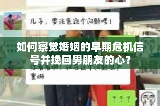 如何察觉婚姻的早期危机信号并挽回男朋友的心? 如何察觉婚姻的早期危机信号并挽回男朋友的心?