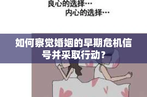 如何察觉婚姻的早期危机信号并采取行动? 如何察觉婚姻的早期危机信号并采取行动?