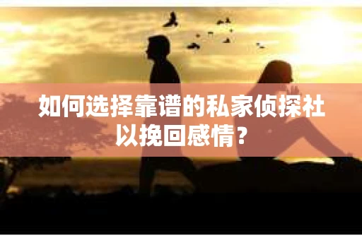如何选择靠谱的私家侦探社以挽回感情？
