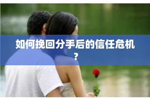 如何挽回分手后的信任危机? 如何挽回分手后的信任危机?