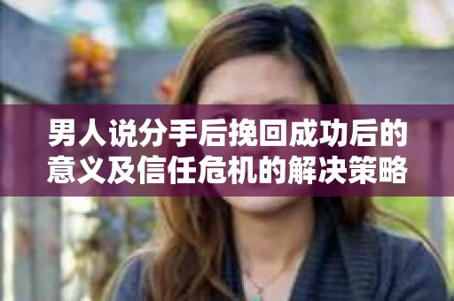 男人说分手后挽回成功后的意义及信任危机的解决策略