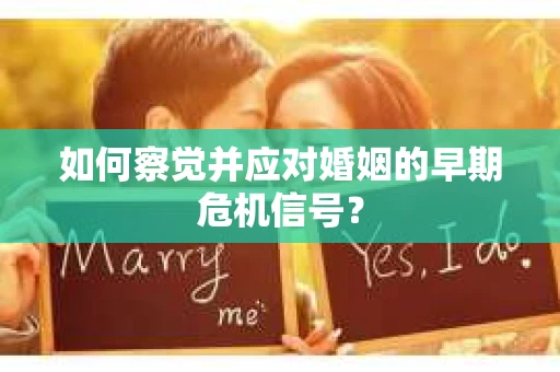 如何察觉并应对婚姻的早期危机信号？