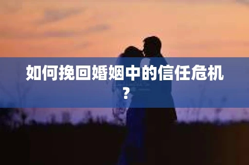 如何挽回婚姻中的信任危机？