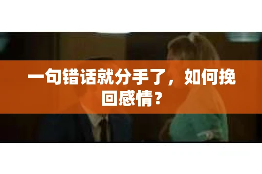 一句错话就分手了，如何挽回感情？