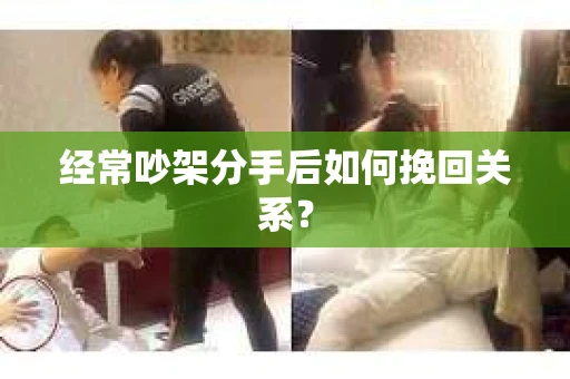 经常吵架分手后如何挽回关系？