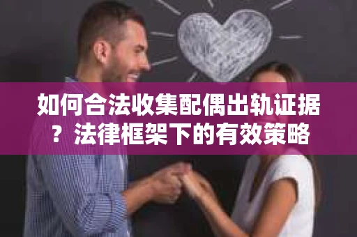 如何合法收集配偶出轨证据？法律框架下的有效策略
