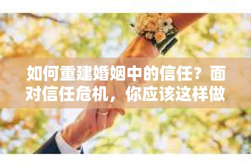 如何重建婚姻中的信任？面对信任危机，你应该这样做
