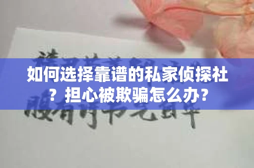 如何选择靠谱的私家侦探社？担心被欺骗怎么办？