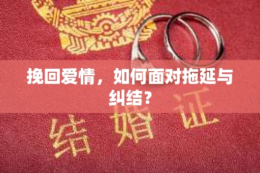 挽回爱情，如何面对拖延与纠结？