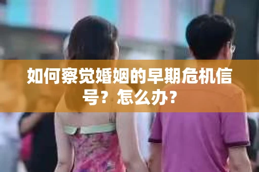 如何察觉婚姻的早期危机信号？怎么办？