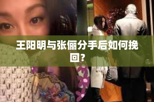 王阳明与张俪分手后如何挽回？