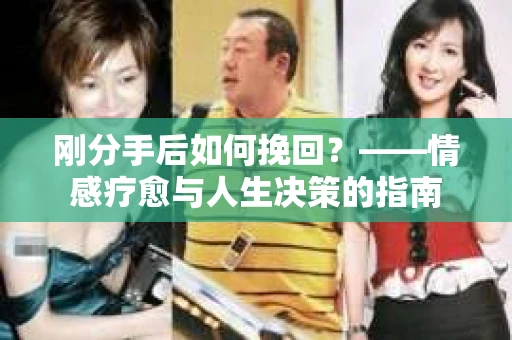 刚分手后如何挽回？——情感疗愈与人生决策的指南