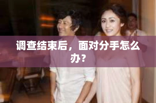 调查结束后，面对分手怎么办？