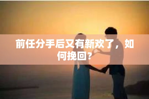 前任分手后又有新欢了，如何挽回？