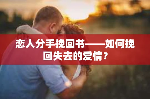 恋人分手挽回书——如何挽回失去的爱情? 恋人分手挽回书——如何挽回失去的爱情?