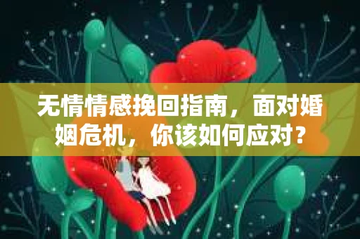 无情情感挽回指南，面对婚姻危机，你该如何应对？