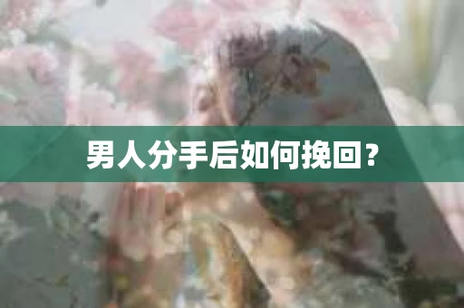 男人分手后如何挽回？