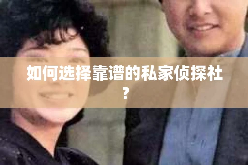 如何选择靠谱的私家侦探社? 如何选择靠谱的私家侦探社?