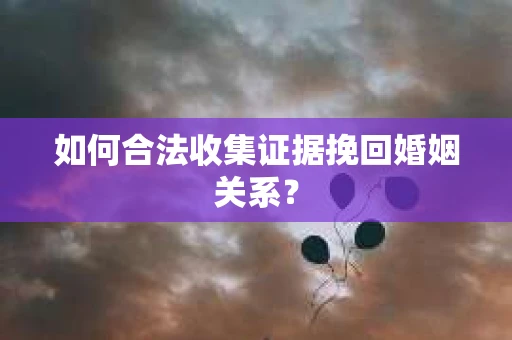 如何合法收集证据挽回婚姻关系？