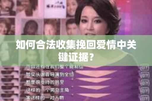 如何合法收集挽回爱情中关键证据？