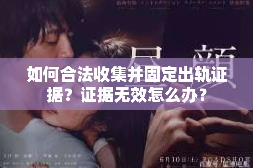 如何合法收集并固定出轨证据？证据无效怎么办？