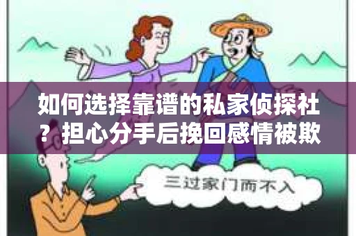 如何选择靠谱的私家侦探社？担心分手后挽回感情被欺骗怎么办？