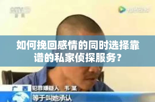 如何挽回感情的同时选择靠谱的私家侦探服务？