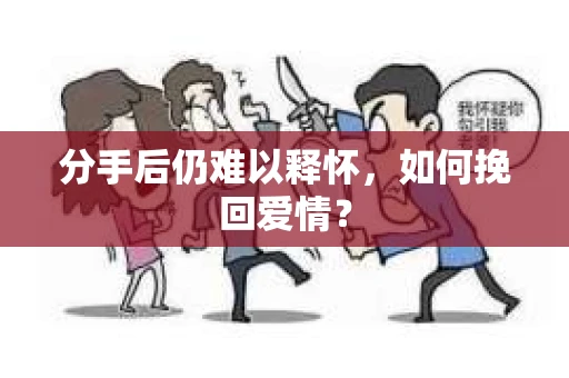 分手后仍难以释怀，如何挽回爱情？