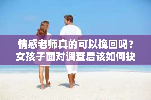 情感老师真的可以挽回吗？女孩子面对调查后该如何抉择？