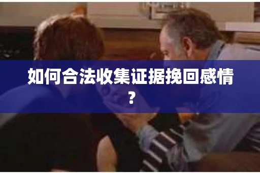 如何合法收集证据挽回感情？