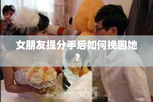 女朋友提分手后如何挽回她？