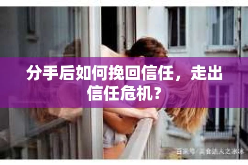 分手后如何挽回信任，走出信任危机？
