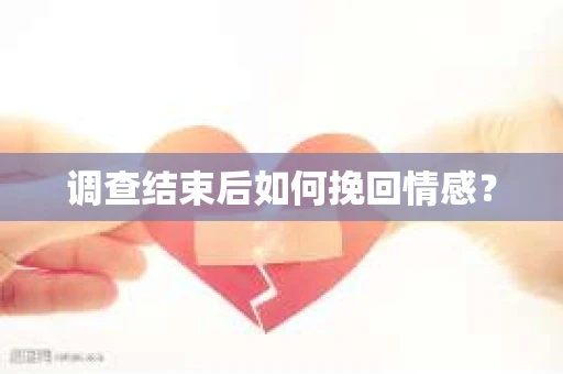 调查结束后如何挽回情感？