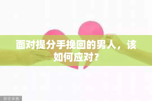 面对提分手挽回的男人，该如何应对？