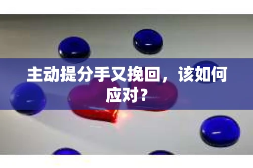 主动提分手又挽回，该如何应对？