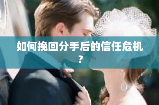 如何挽回分手后的信任危机？