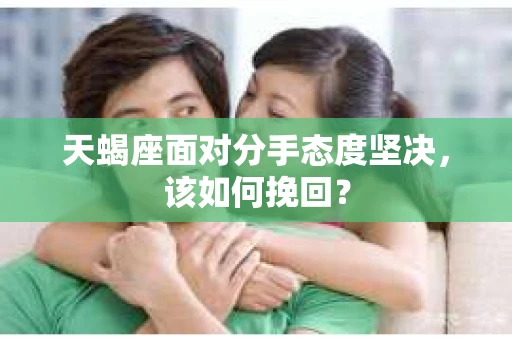 天蝎座面对分手态度坚决，该如何挽回？