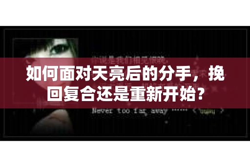 如何面对天亮后的分手，挽回复合还是重新开始？