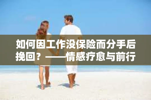 如何因工作没保险而分手后挽回？——情感疗愈与前行计划